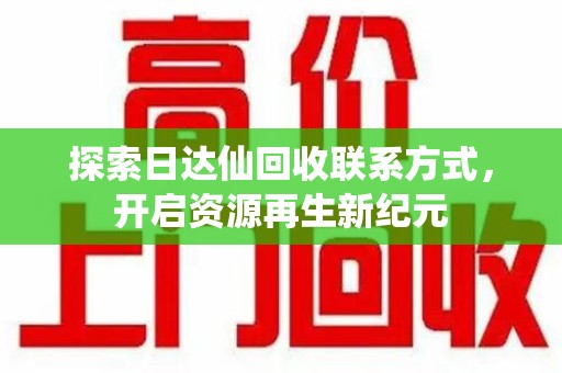 江门探索日达仙回收联系方式，开启资源再生新纪元