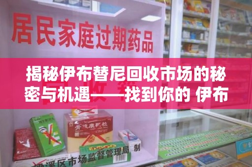 江门揭秘伊布替尼回收市场的秘密与机遇——找到你的 伊布替尼回收电话