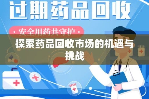 江门探索药品回收市场的机遇与挑战