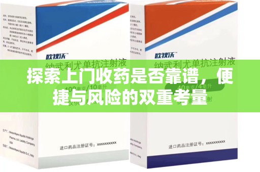 江门探索上门收药是否靠谱，便捷与风险的双重考量