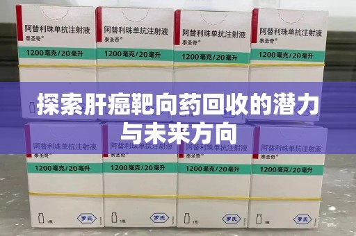 江门探索肝癌靶向药回收的潜力与未来方向