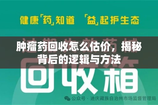 江门肿瘤药回收怎么估价，揭秘背后的逻辑与方法