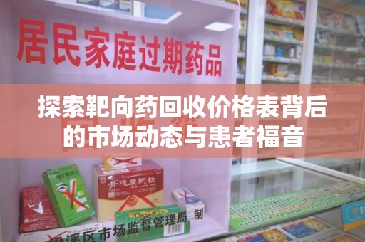 江门探索靶向药回收价格表背后的市场动态与患者福音