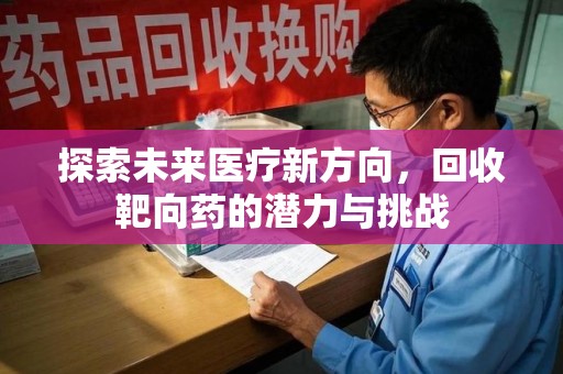 江门探索未来医疗新方向，回收靶向药的潜力与挑战