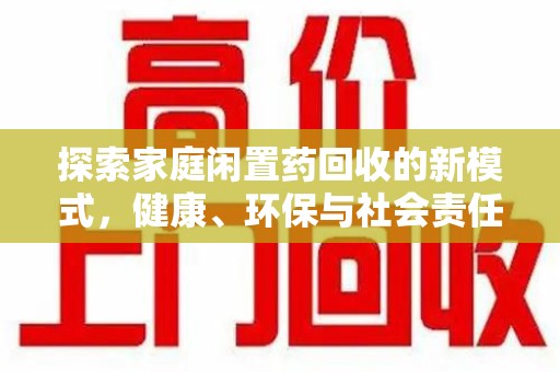 江门探索家庭闲置药回收的新模式，健康、环保与社会责任的完美结合