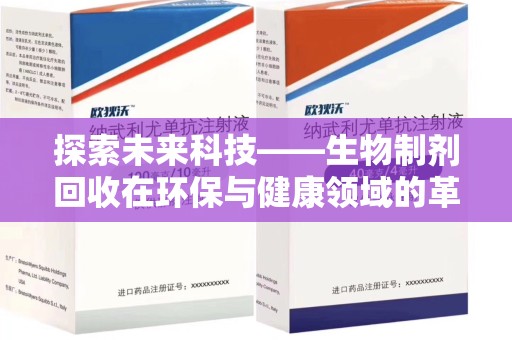 江门探索未来科技——生物制剂回收在环保与健康领域的革命性作用
