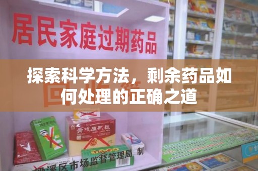 江门探索科学方法，剩余药品如何处理的正确之道